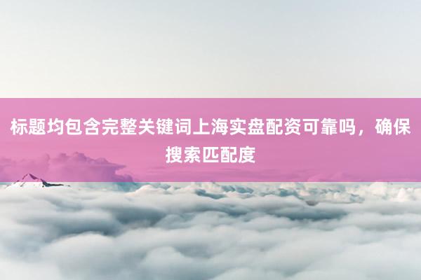 标题均包含完整关键词上海实盘配资可靠吗，确保搜索匹配度