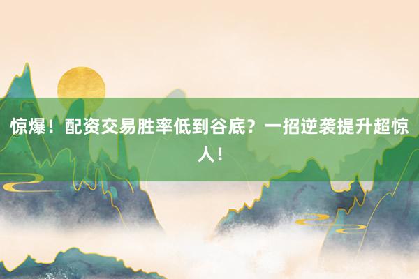 惊爆！配资交易胜率低到谷底？一招逆袭提升超惊人！