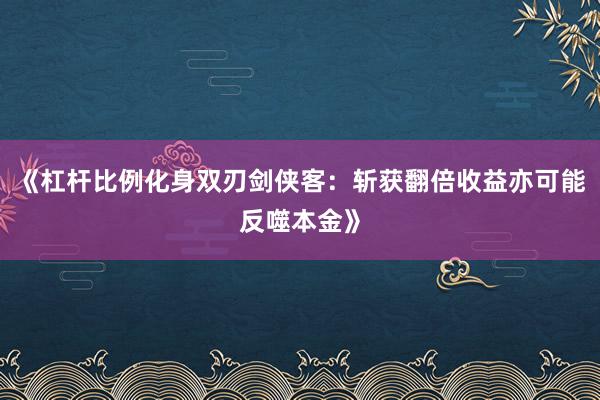 《杠杆比例化身双刃剑侠客：斩获翻倍收益亦可能反噬本金》