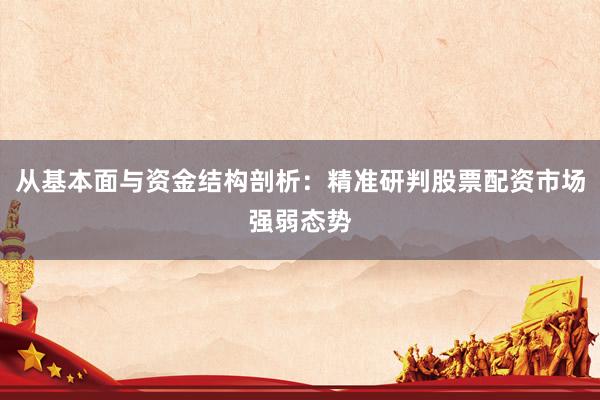 从基本面与资金结构剖析：精准研判股票配资市场强弱态势