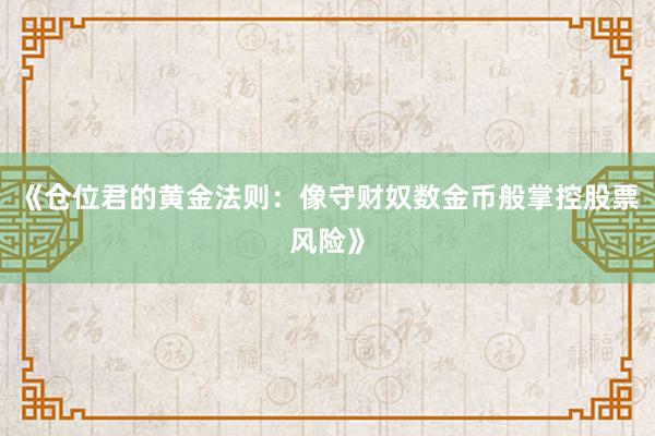 《仓位君的黄金法则：像守财奴数金币般掌控股票风险》