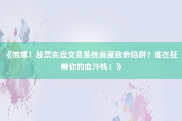 《惊爆！股票实盘交易系统竟藏致命陷阱？谁在狂赚你的血汗钱！》